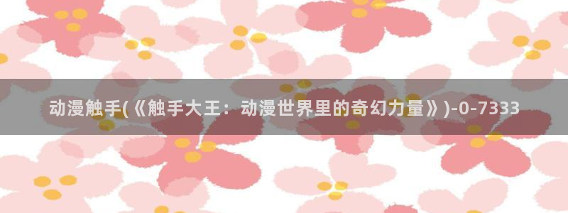 动漫网：动漫触手(《触手大王：动漫世界里的奇幻力量》)
